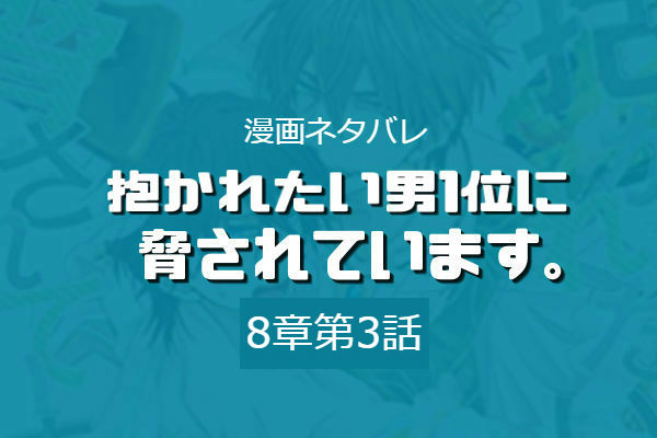 抱かれたい男1位に脅されています 8巻 8章第3話 ネタバレ感想 今日何ときめいた