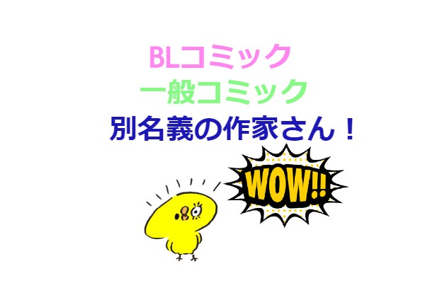 Blコミックと一般コミックで名義を変えている作家さんを紹介 今日何ときめいた